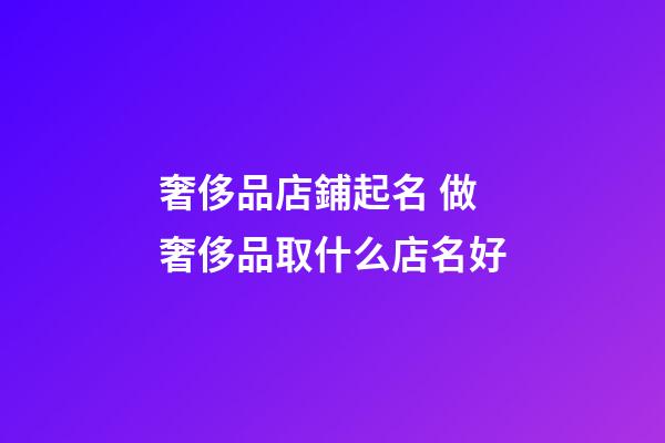 奢侈品店鋪起名 做奢侈品取什么店名好-第1張-店鋪起名-玄機派